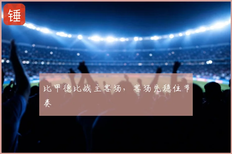 比甲德比战主客场,客场先稳住节奏