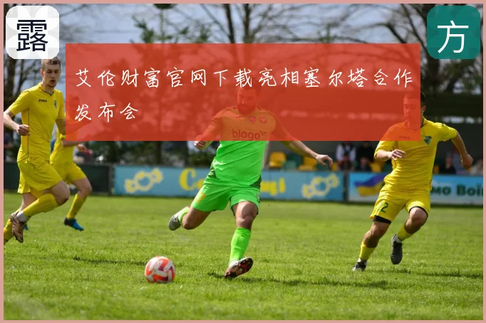 艾伦财富官网下载亮相塞尔塔合作发布会